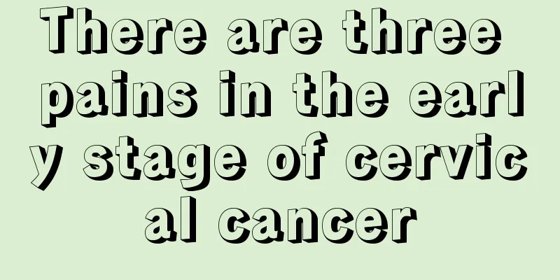 There are three pains in the early stage of cervical cancer
