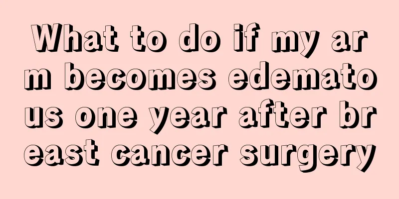 What to do if my arm becomes edematous one year after breast cancer surgery