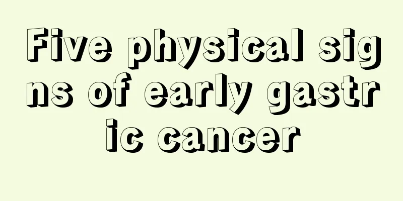 Five physical signs of early gastric cancer