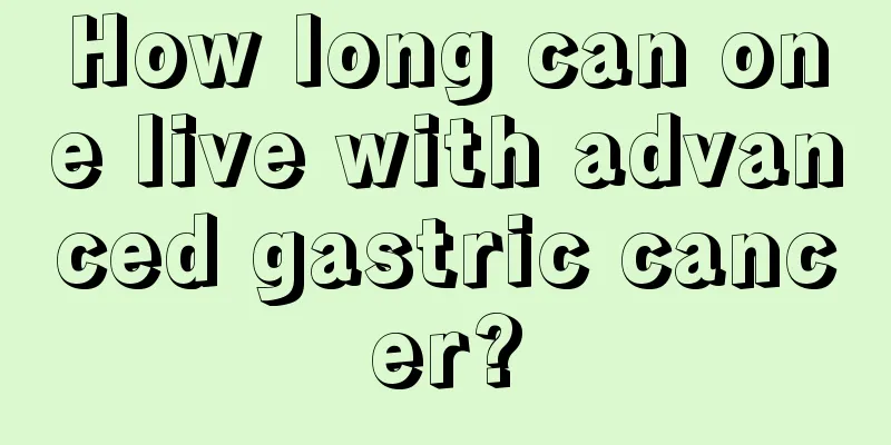 How long can one live with advanced gastric cancer?