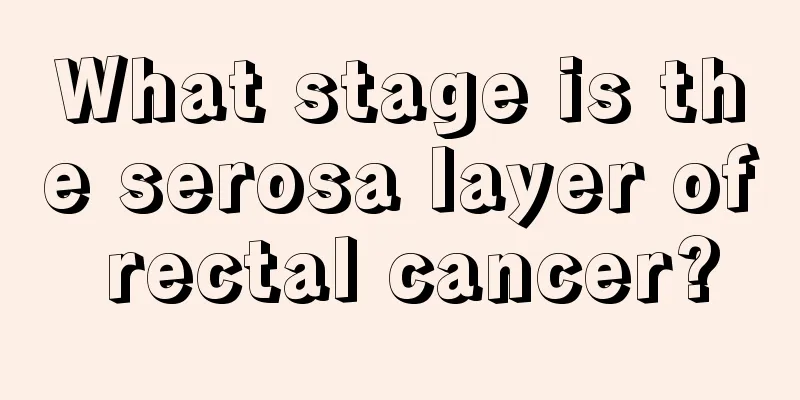 What stage is the serosa layer of rectal cancer?