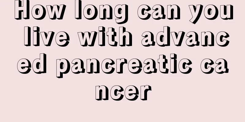 How long can you live with advanced pancreatic cancer