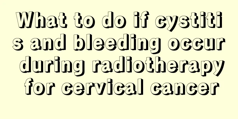 What to do if cystitis and bleeding occur during radiotherapy for cervical cancer