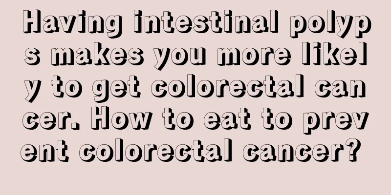 Having intestinal polyps makes you more likely to get colorectal cancer. How to eat to prevent colorectal cancer? 