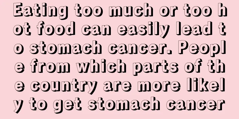 Eating too much or too hot food can easily lead to stomach cancer. People from which parts of the country are more likely to get stomach cancer