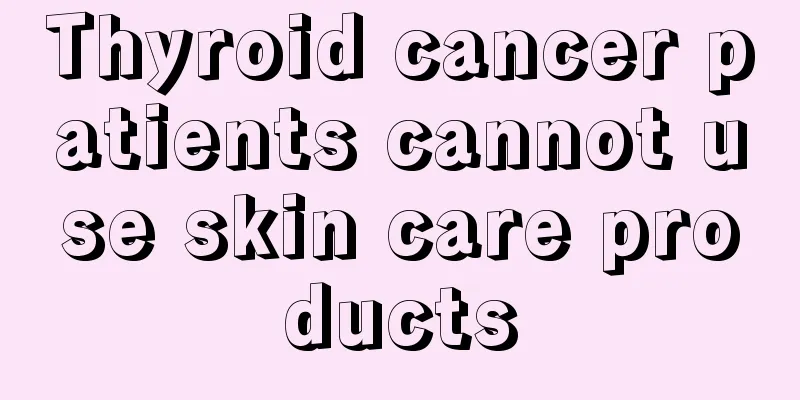 Thyroid cancer patients cannot use skin care products