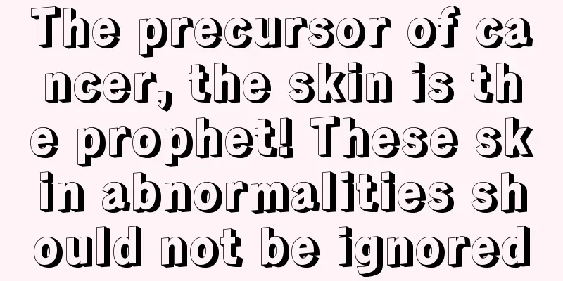 The precursor of cancer, the skin is the prophet! These skin abnormalities should not be ignored