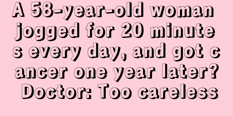 A 58-year-old woman jogged for 20 minutes every day, and got cancer one year later? Doctor: Too careless