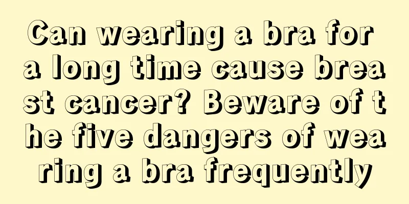 Can wearing a bra for a long time cause breast cancer? Beware of the five dangers of wearing a bra frequently
