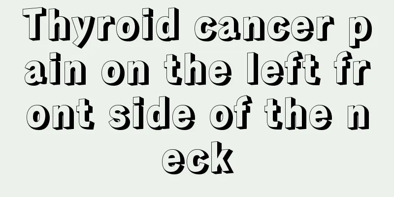 Thyroid cancer pain on the left front side of the neck