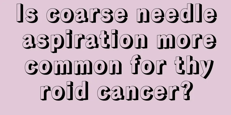 Is coarse needle aspiration more common for thyroid cancer?
