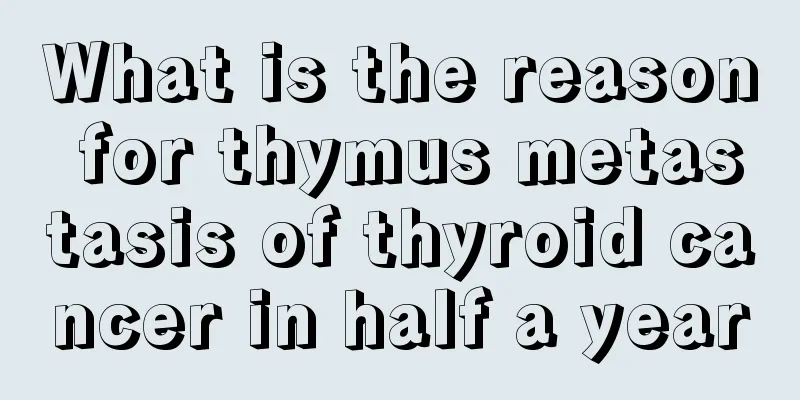 What is the reason for thymus metastasis of thyroid cancer in half a year