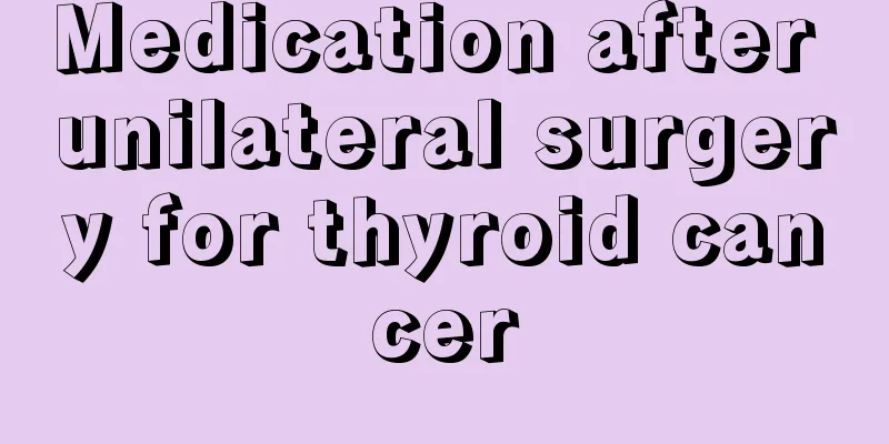Medication after unilateral surgery for thyroid cancer