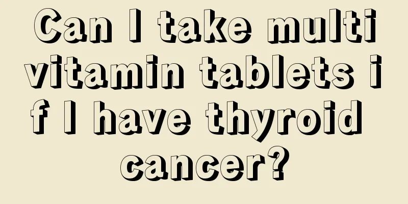 Can I take multivitamin tablets if I have thyroid cancer?