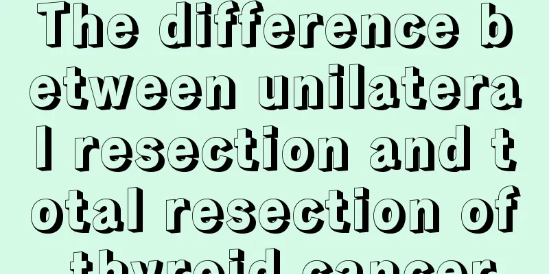 The difference between unilateral resection and total resection of thyroid cancer