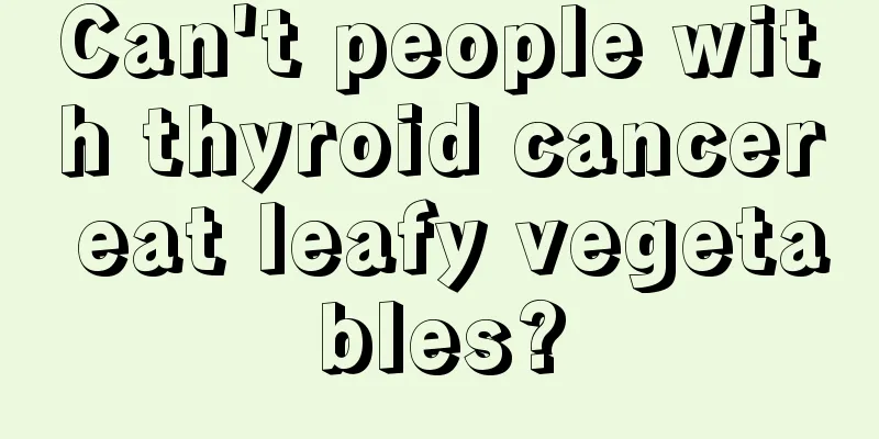 Can't people with thyroid cancer eat leafy vegetables?
