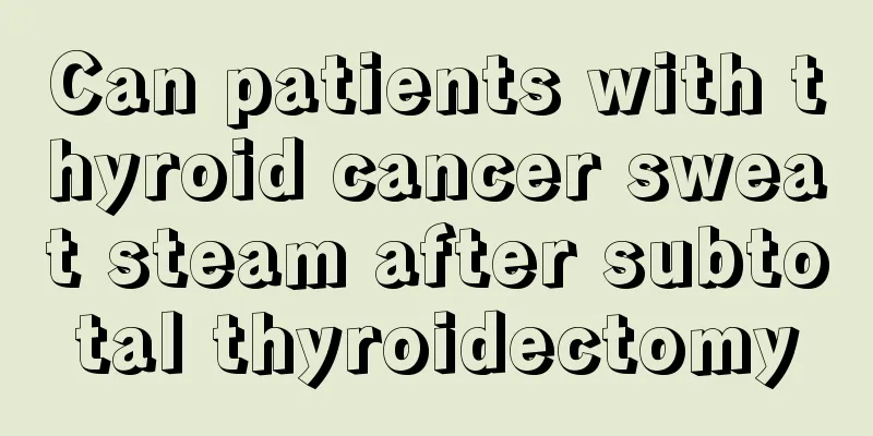 Can patients with thyroid cancer sweat steam after subtotal thyroidectomy