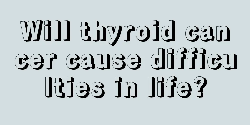 Will thyroid cancer cause difficulties in life?