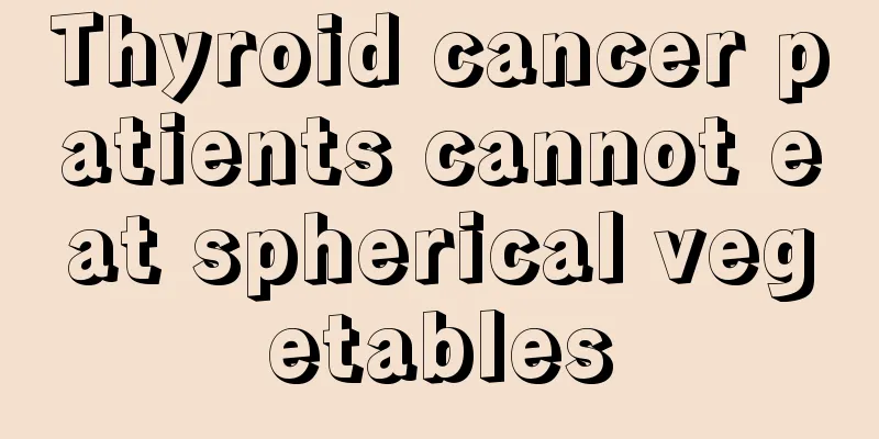 Thyroid cancer patients cannot eat spherical vegetables