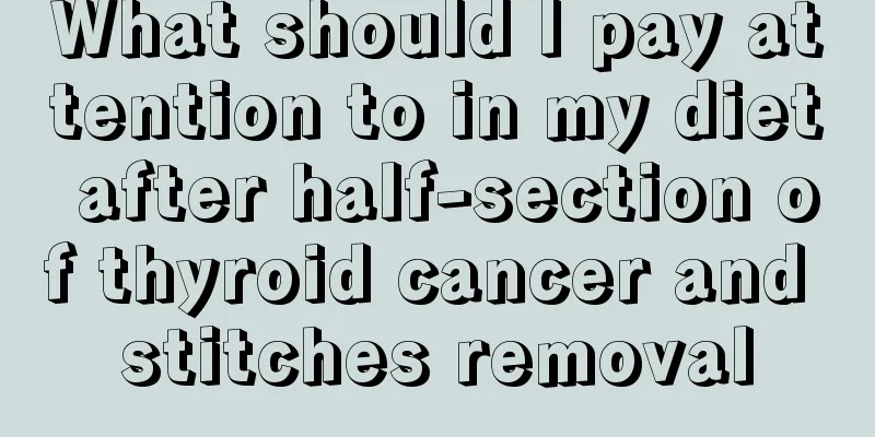 What should I pay attention to in my diet after half-section of thyroid cancer and stitches removal