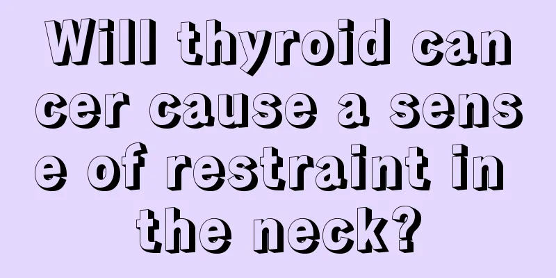 Will thyroid cancer cause a sense of restraint in the neck?