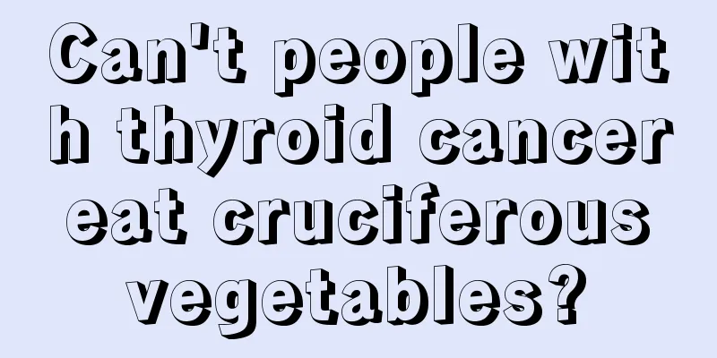 Can't people with thyroid cancer eat cruciferous vegetables?