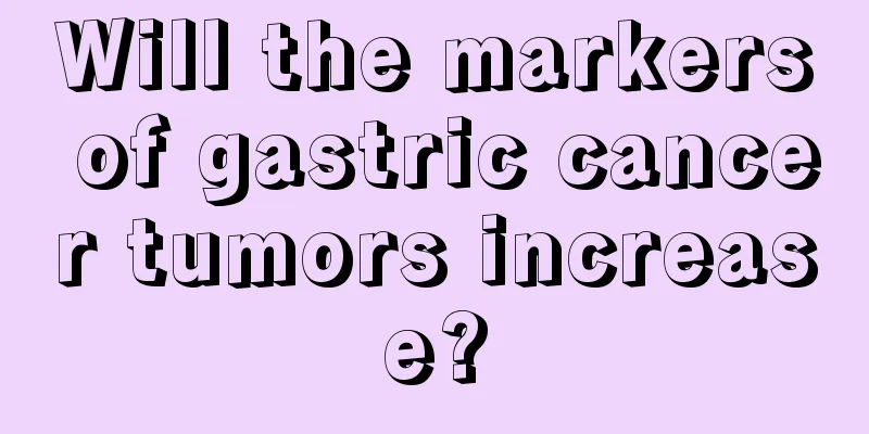 Will the markers of gastric cancer tumors increase?