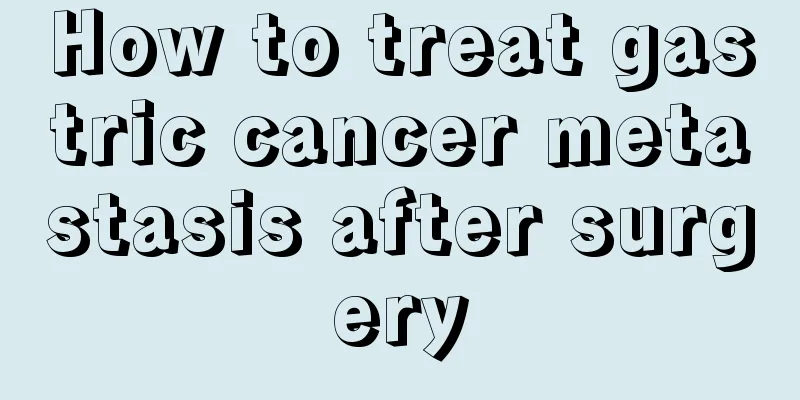 How to treat gastric cancer metastasis after surgery