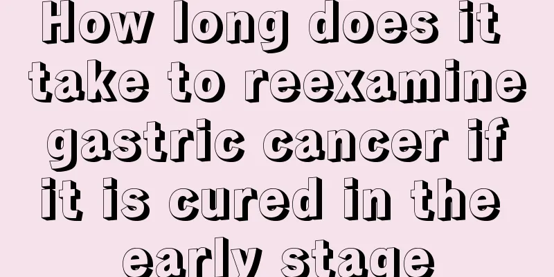 How long does it take to reexamine gastric cancer if it is cured in the early stage