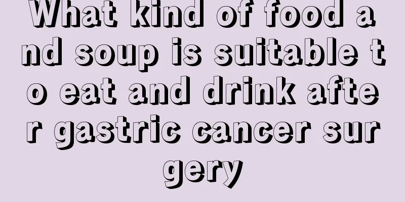 What kind of food and soup is suitable to eat and drink after gastric cancer surgery