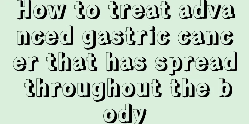 How to treat advanced gastric cancer that has spread throughout the body