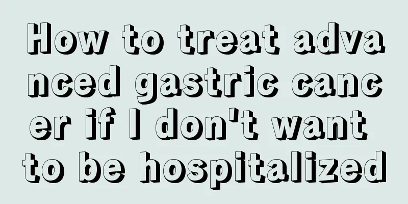 How to treat advanced gastric cancer if I don't want to be hospitalized