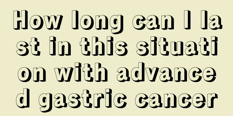 How long can I last in this situation with advanced gastric cancer