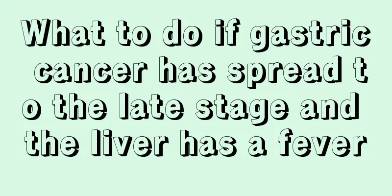 What to do if gastric cancer has spread to the late stage and the liver has a fever