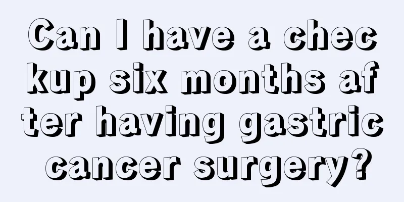 Can I have a checkup six months after having gastric cancer surgery?