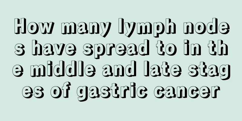 How many lymph nodes have spread to in the middle and late stages of gastric cancer