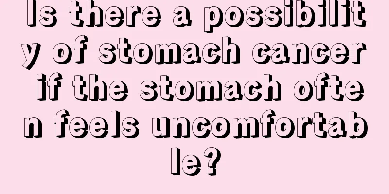 Is there a possibility of stomach cancer if the stomach often feels uncomfortable?