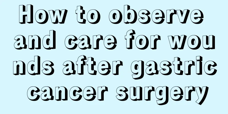 How to observe and care for wounds after gastric cancer surgery
