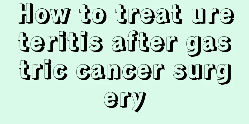 How to treat ureteritis after gastric cancer surgery