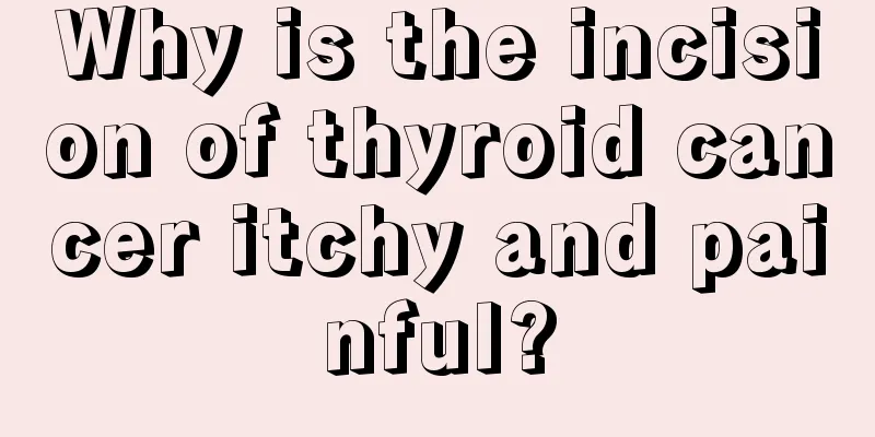 Why is the incision of thyroid cancer itchy and painful?