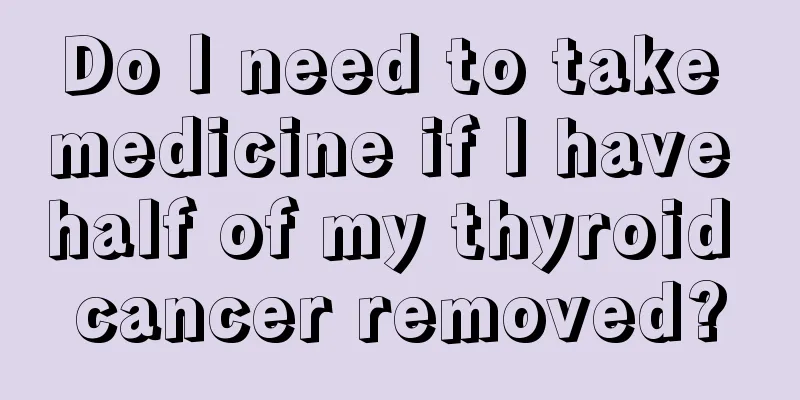 Do I need to take medicine if I have half of my thyroid cancer removed?