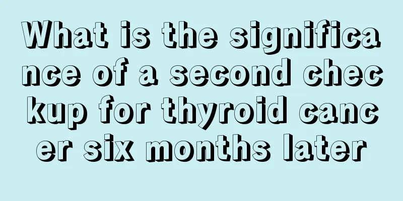 What is the significance of a second checkup for thyroid cancer six months later