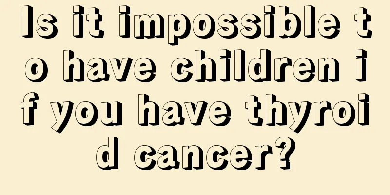 Is it impossible to have children if you have thyroid cancer?