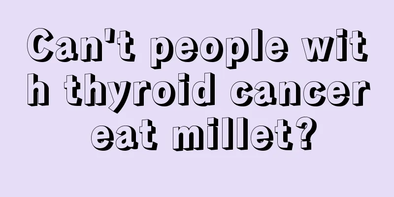 Can't people with thyroid cancer eat millet?