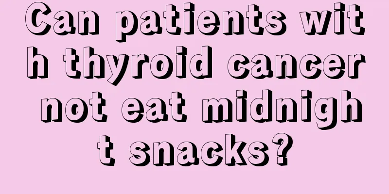 Can patients with thyroid cancer not eat midnight snacks?