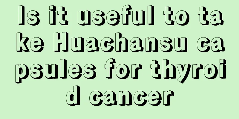Is it useful to take Huachansu capsules for thyroid cancer