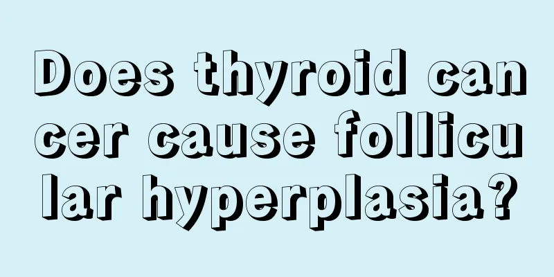 Does thyroid cancer cause follicular hyperplasia?