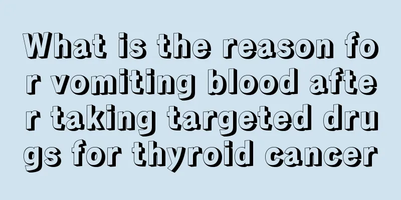 What is the reason for vomiting blood after taking targeted drugs for thyroid cancer