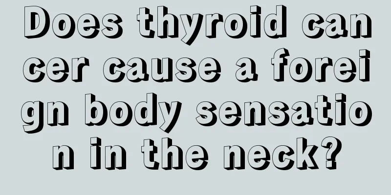 Does thyroid cancer cause a foreign body sensation in the neck?