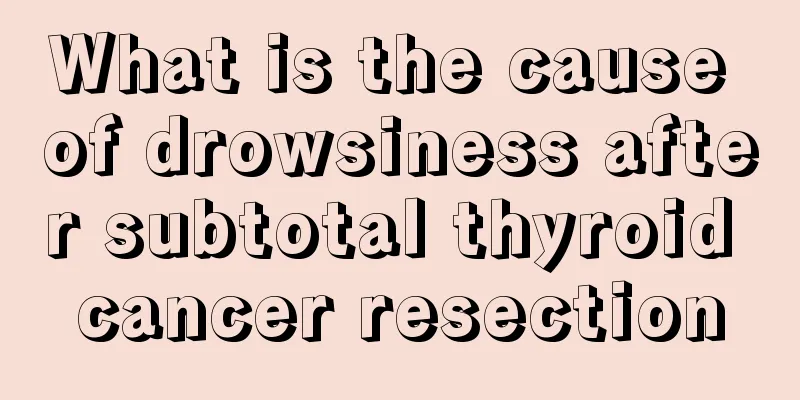 What is the cause of drowsiness after subtotal thyroid cancer resection